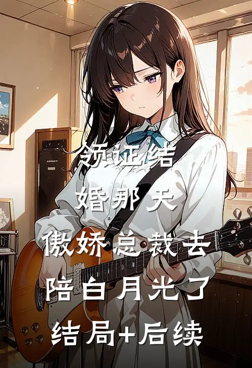 领证结婚那天，傲娇总裁去陪白月光了结局+后续