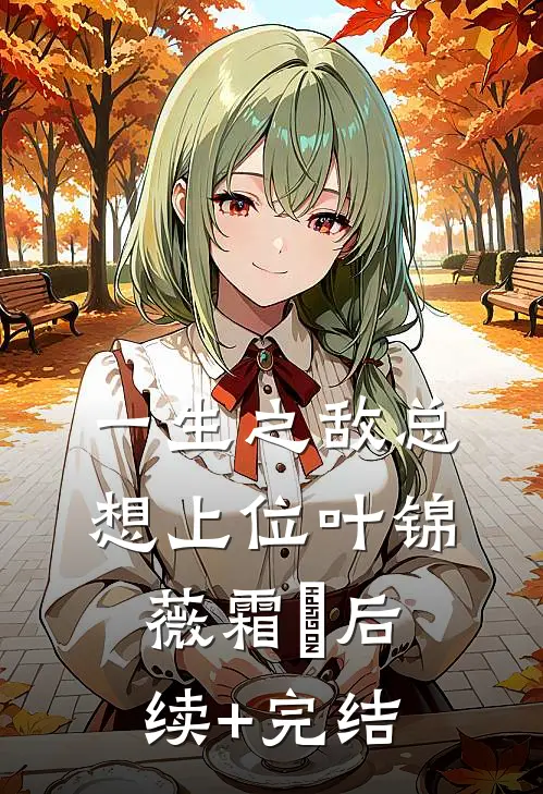 一生之敌总想上位叶锦薇霜鸮后续+完结
