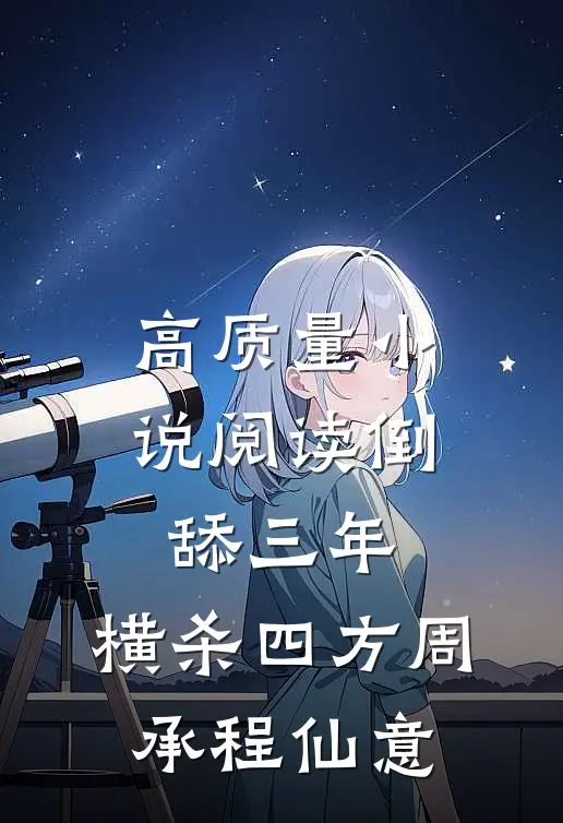 高质量小说阅读倒舔三年,横杀四方(周承程仙意)