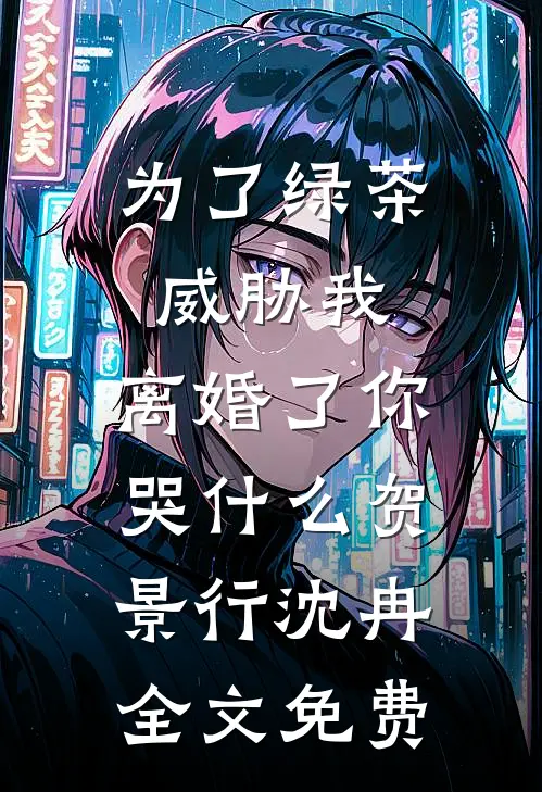 为了绿茶威胁我，离婚了你哭什么贺景行沈冉全文免费