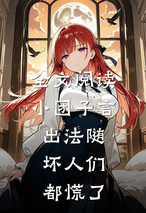 全文阅读小团子言出法随，坏人们都慌了
