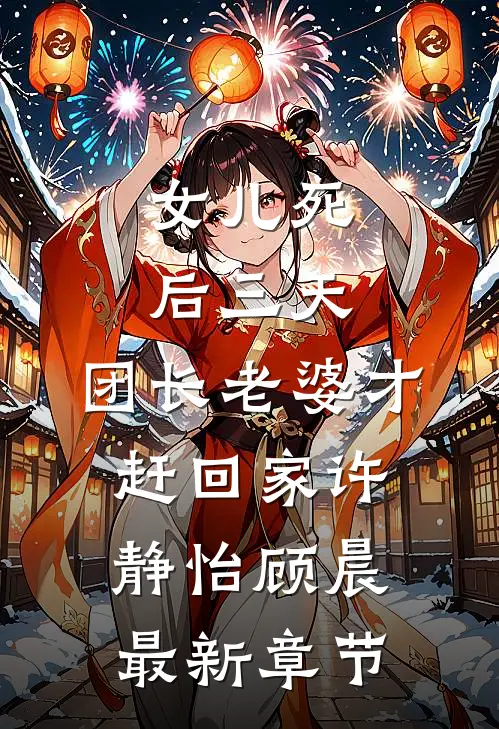 女儿死后三天，团长老婆才赶回家许静怡顾晨最新章节