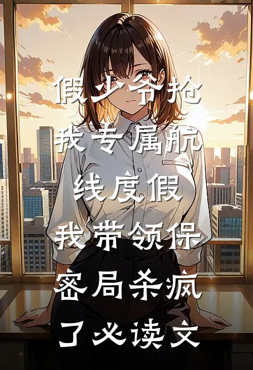 假少爷抢我专属航线度假，我带领保密局杀疯了必读文