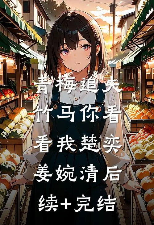 青梅追夫，竹马你看看我楚奕姜婉清后续+完结