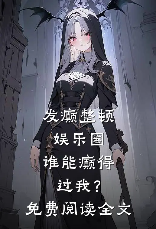 发癫整顿娱乐圈，谁能癫得过我？免费阅读全文