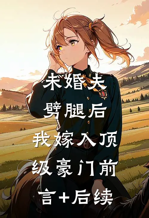 未婚夫劈腿后，我嫁入顶级豪门前言+后续