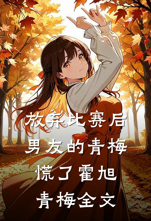 放弃比赛后，男友的青梅慌了霍旭青梅全文