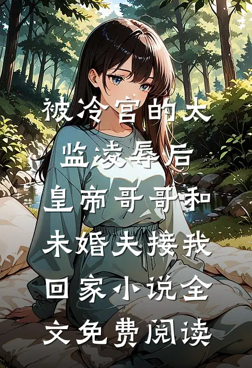 被冷宫的太监凌辱后，皇帝哥哥和未婚夫接我回家小说全文免费阅读