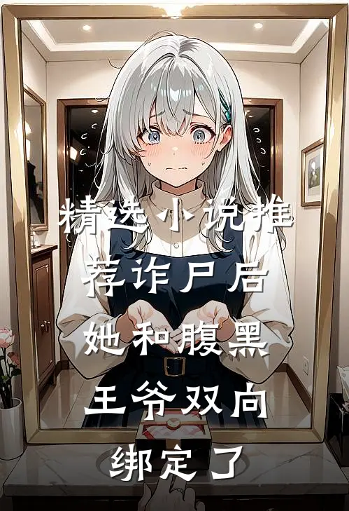精选小说推荐诈尸后，她和腹黑王爷双向绑定了