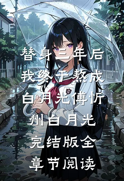 替身三年后，我终于熬成白月光傅忻州白月光完结版全章节阅读