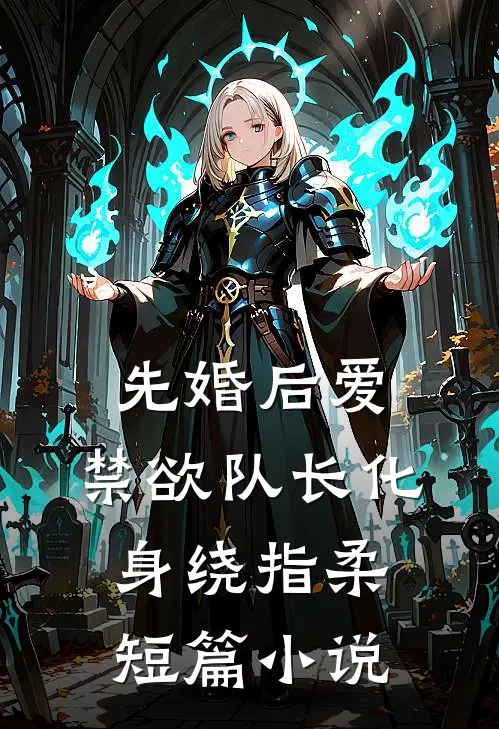 先婚后爱，禁欲队长化身绕指柔短篇小说