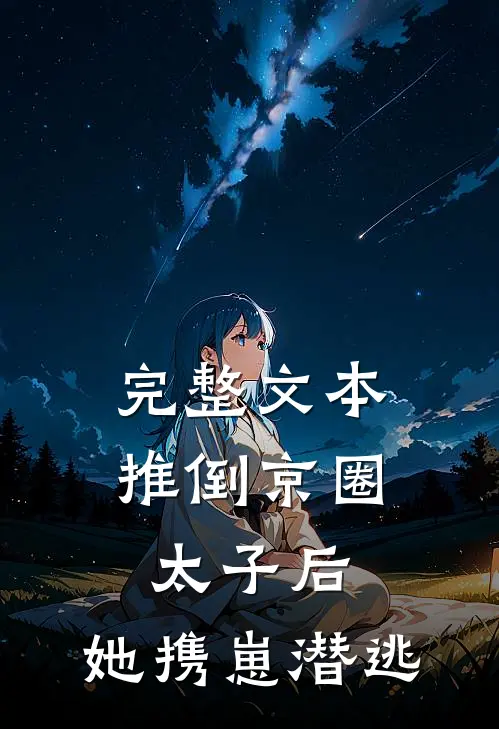 完整文本推倒京圈太子后，她携崽潜逃