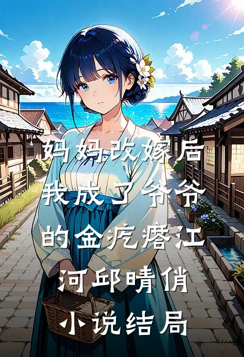 妈妈改嫁后，我成了爷爷的金疙瘩江河邱晴俏小说结局