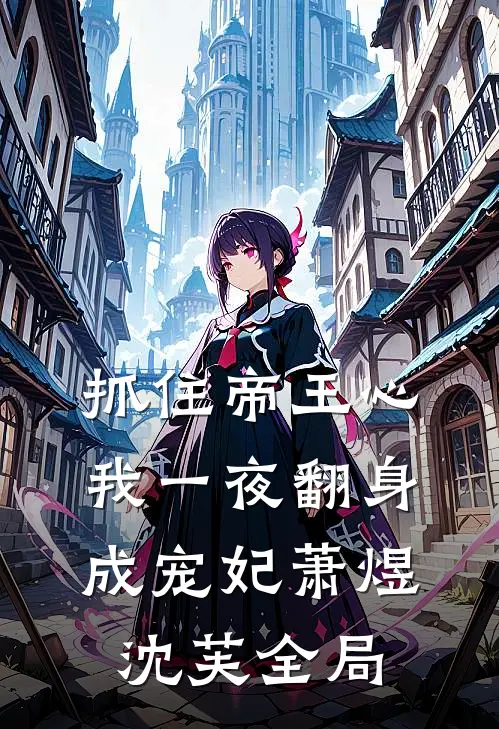 抓住帝王心，我一夜翻身成宠妃萧煜沈芙全局