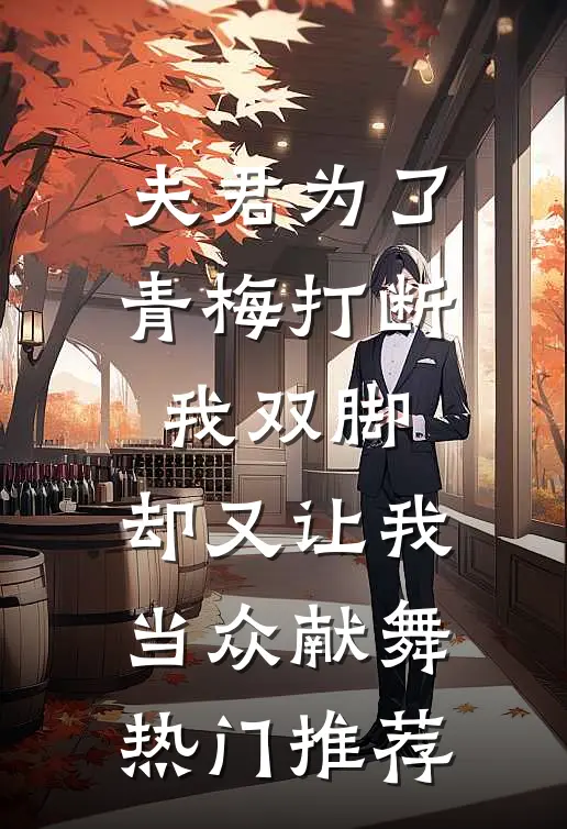 夫君为了青梅打断我双脚，却又让我当众献舞热门推荐