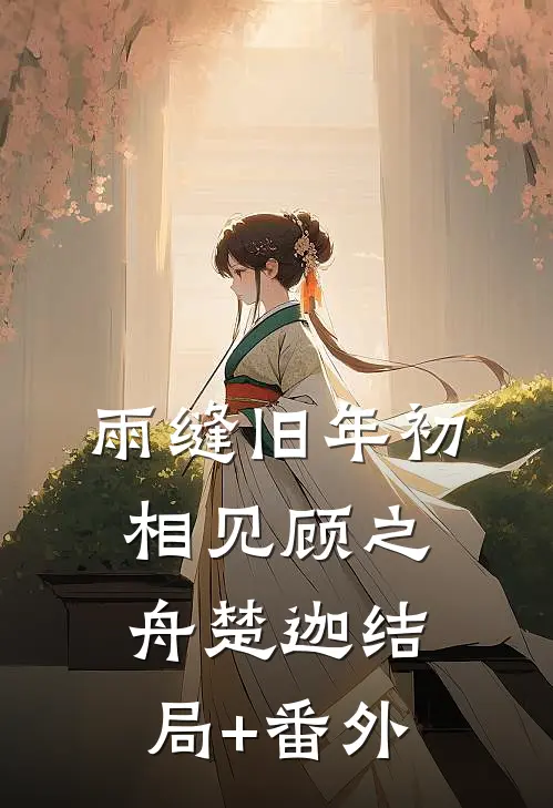 雨缝旧年初相见顾之舟楚迦结局+番外