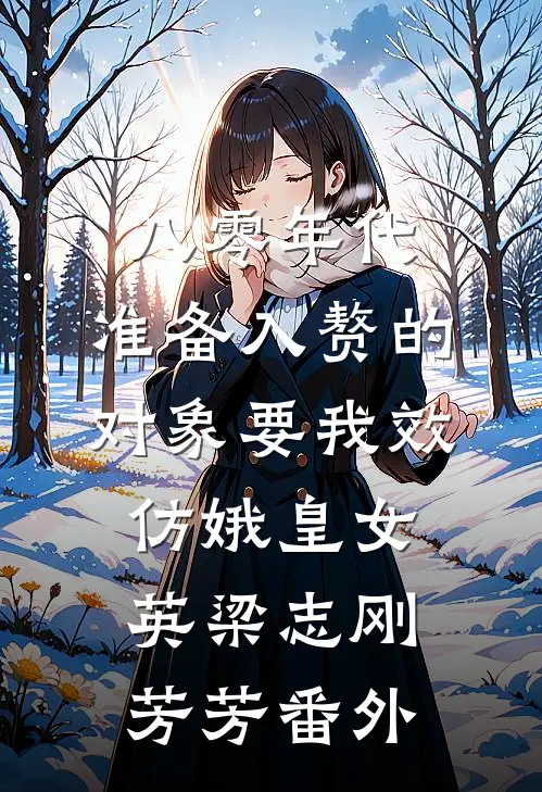 八零年代，准备入赘的对象要我效仿娥皇女英梁志刚芳芳番外