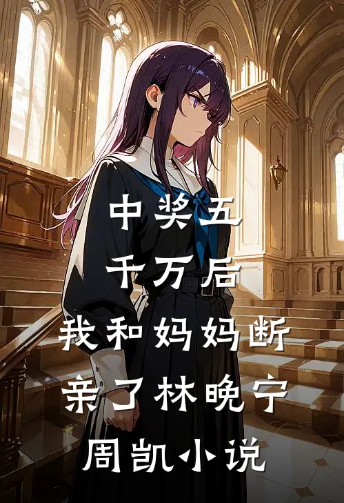 中奖五千万后，我和妈妈断亲了林晚宁周凯小说