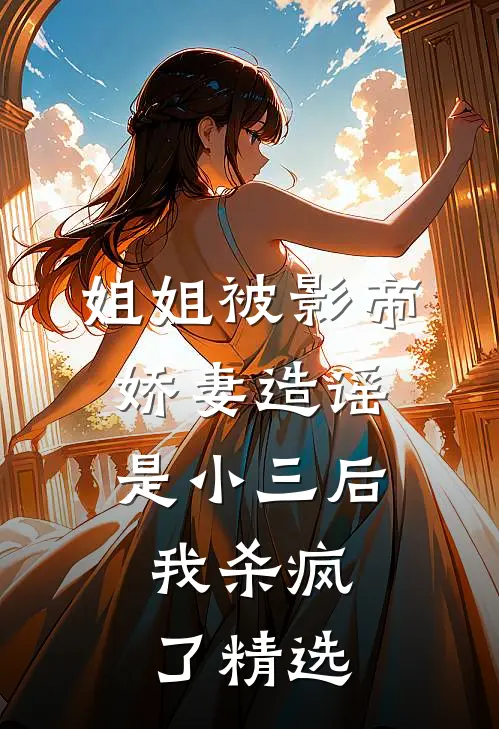 姐姐被影帝娇妻造谣是小三后，我杀疯了精选