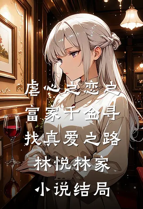 虐心之恋之富家千金寻找真爱之路林悦林家小说结局