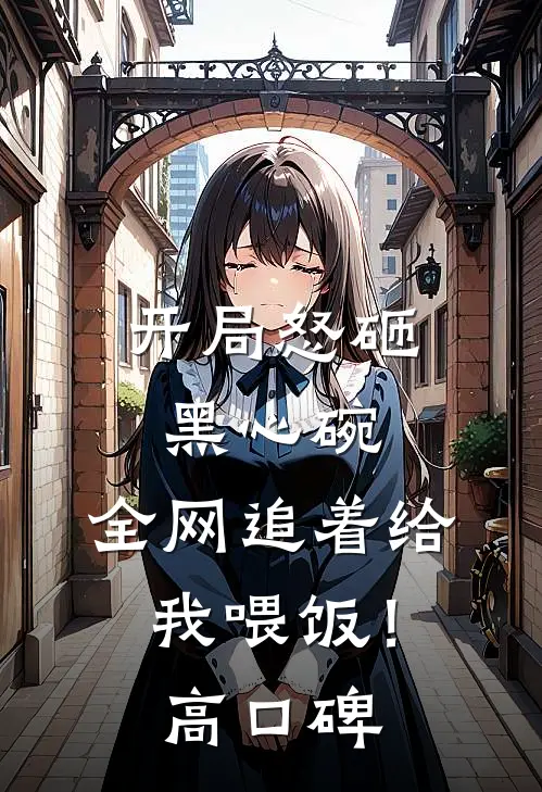 开局怒砸黑心碗，全网追着给我喂饭！高口碑