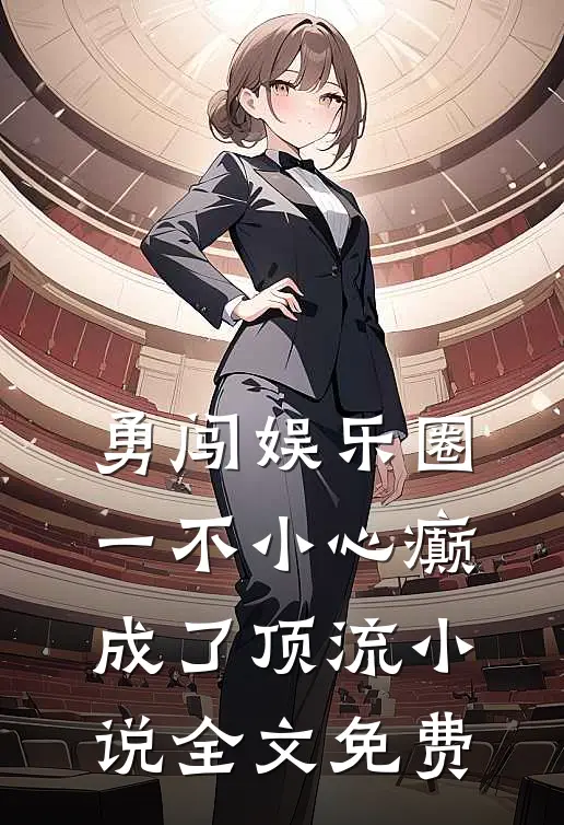 勇闯娱乐圈，一不小心癫成了顶流小说全文免费