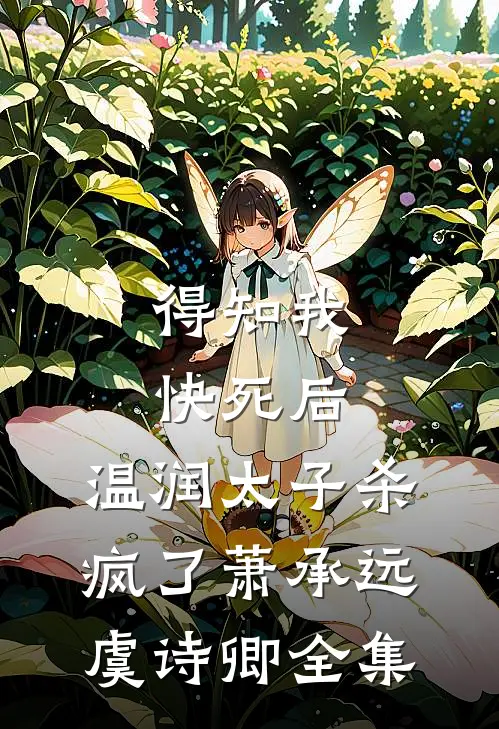 得知我快死后，温润太子杀疯了萧承远虞诗卿 全集