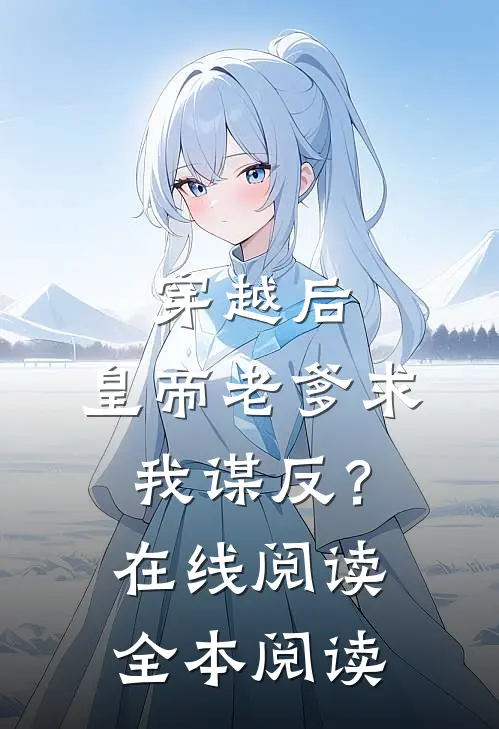 穿越后，皇帝老爹求我谋反？在线阅读全本阅读