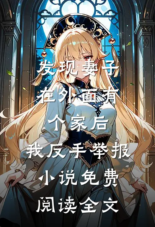 发现妻子在外面有个家后，我反手举报小说免费阅读全文