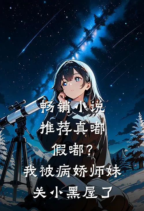 畅销小说推荐真嘟假嘟？我被病娇师妹关小黑屋了
