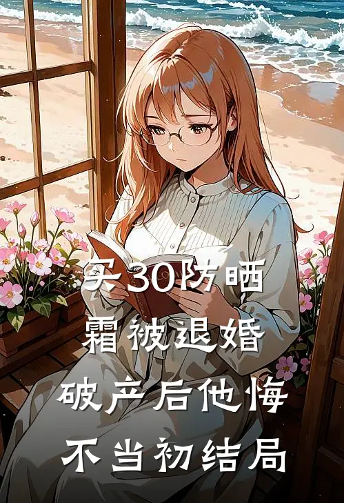 买30防晒霜被退婚，破产后他悔不当初结局