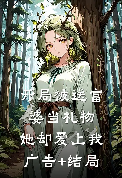 开局被送富婆当礼物，她却爱上我广告+结局