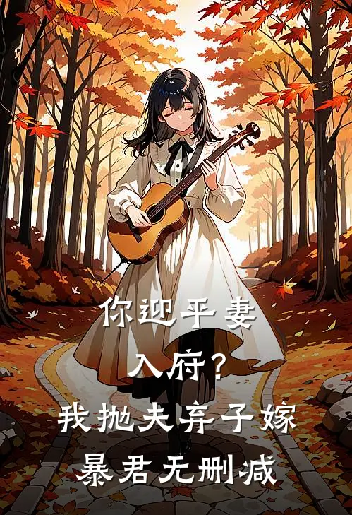 你迎平妻入府？我抛夫弃子嫁暴君无删减