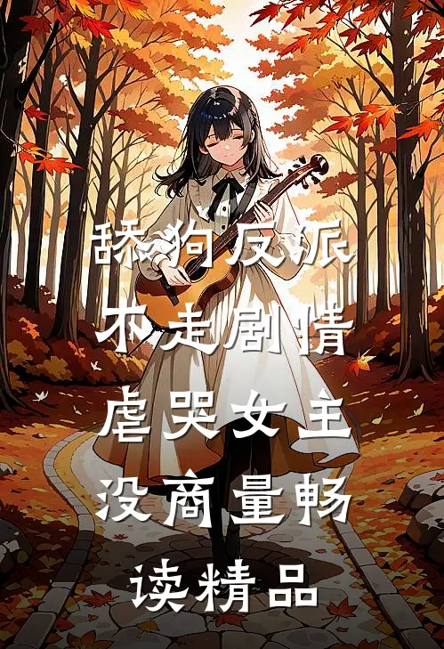 舔狗反派不走剧情，虐哭女主没商量畅读精品