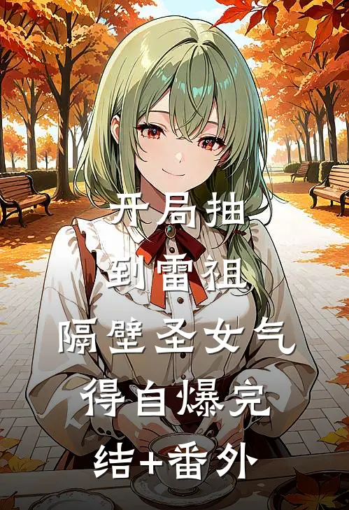 开局抽到雷祖，隔壁圣女气得自爆完结+番外