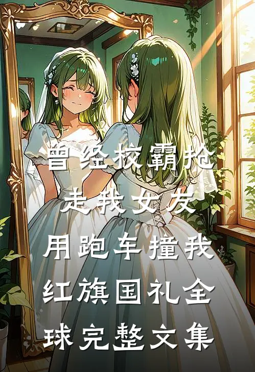 曾经校霸抢走我女友，用跑车撞我红旗国礼全球完整文集
