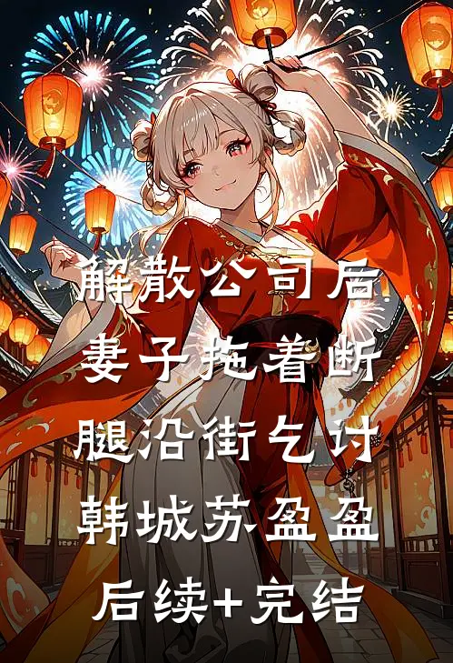 解散公司后，妻子拖着断腿沿街乞讨韩城苏盈盈后续+完结
