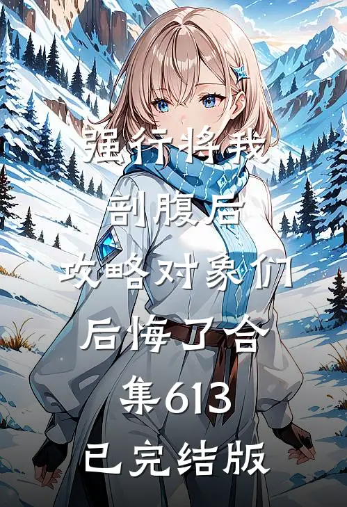 强行将我剖腹后，攻略对象们后悔了合集613已完结版