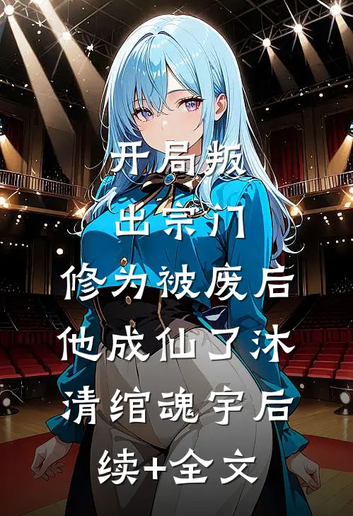 开局叛出宗门，修为被废后他成仙了沐清绾魂宇后续+全文