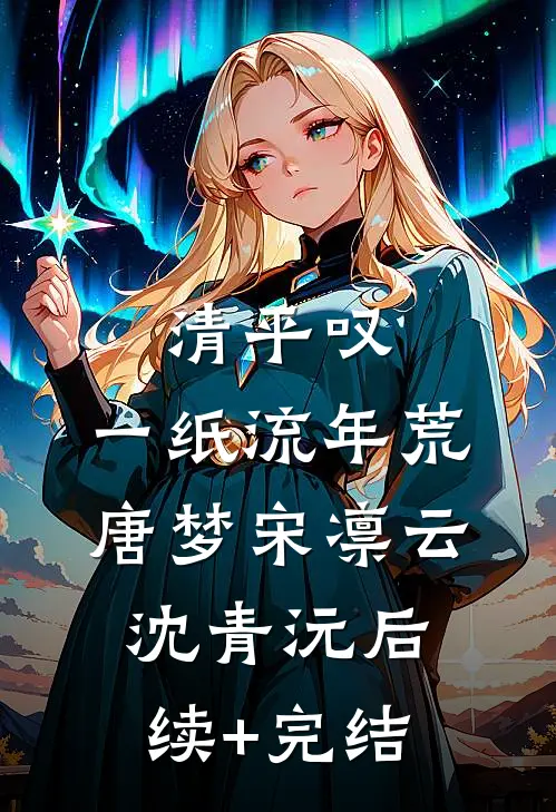清平叹，一纸流年荒唐梦宋凛云沈青沅后续+完结