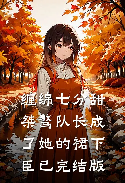 缠绵七分甜：桀骜队长成了她的裙下臣已完结版
