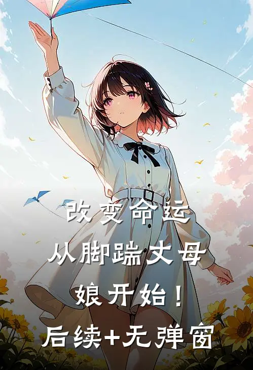 改变命运，从脚踹丈母娘开始！后续+无弹窗