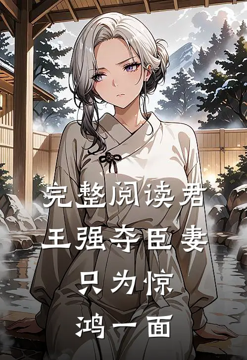 完整阅读君王强夺臣妻，只为惊鸿一面