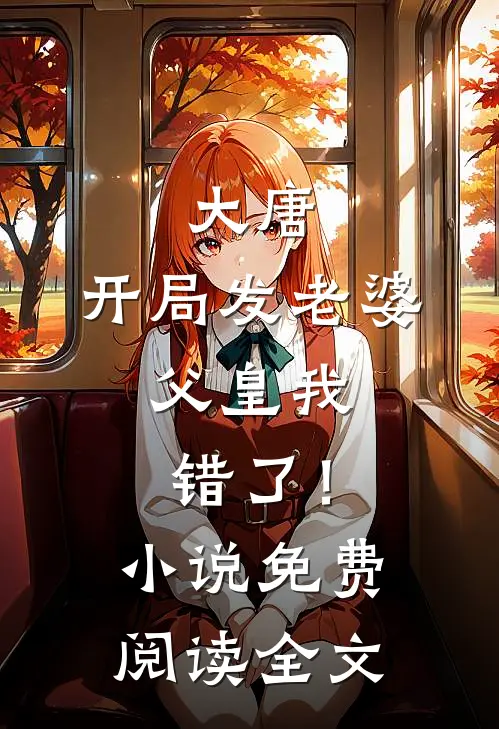 大唐：开局发老婆，父皇我错了！小说免费阅读全文