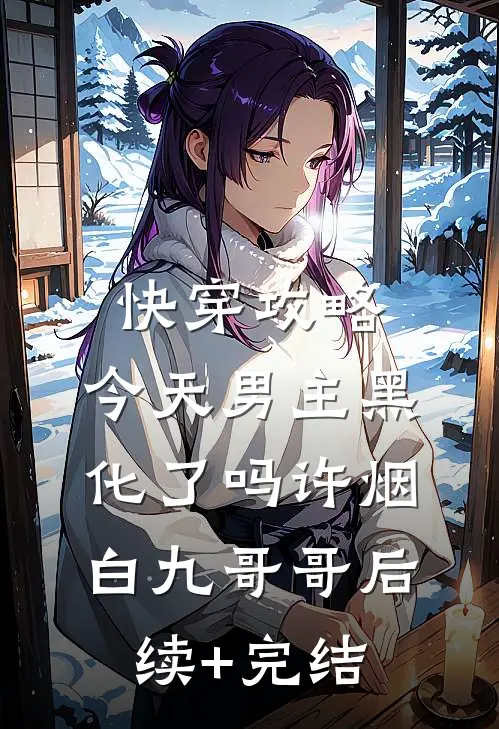 快穿攻略：今天男主黑化了吗许烟白九哥哥后续+完结