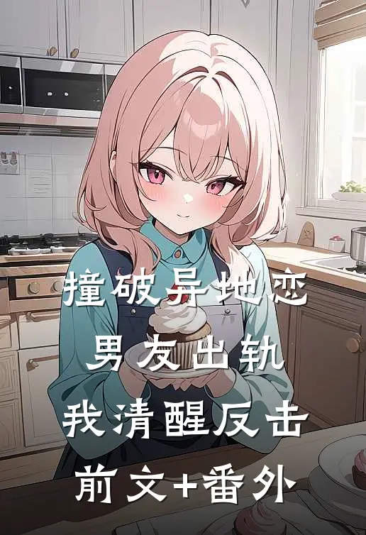 撞破异地恋男友出轨，我清醒反击前文+番外