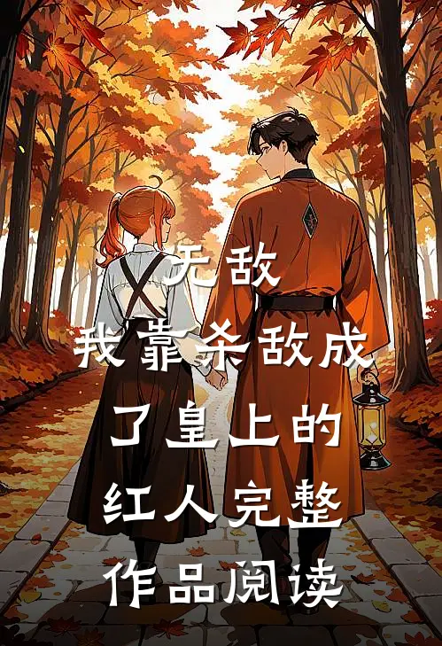 无敌：我靠杀敌成了皇上的红人完整作品阅读