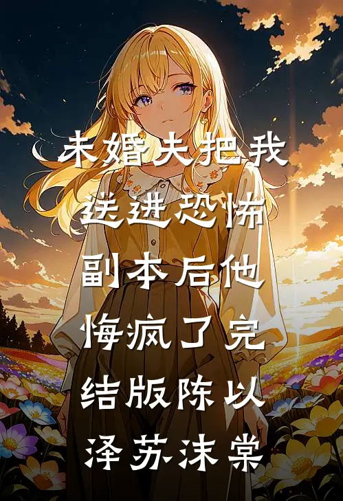 未婚夫把我送进恐怖副本后他悔疯了完结版陈以泽苏沫棠