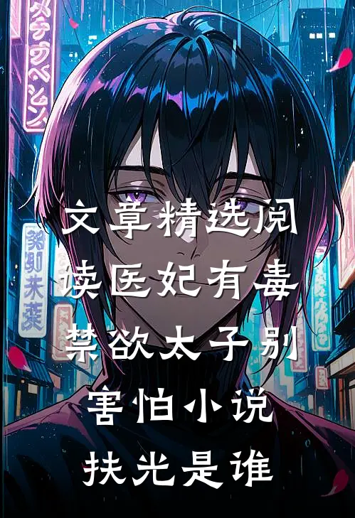 文章精选阅读医妃有毒禁欲太子别害怕小说扶光是谁