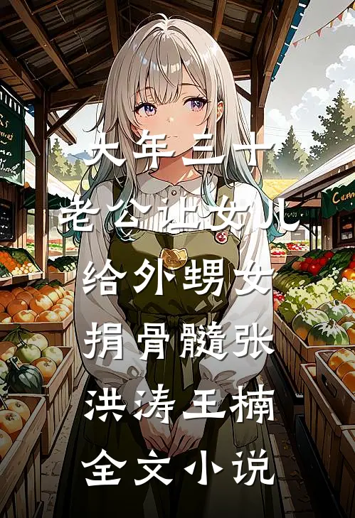 大年三十，老公让女儿给外甥女捐骨髓张洪涛王楠全文小说